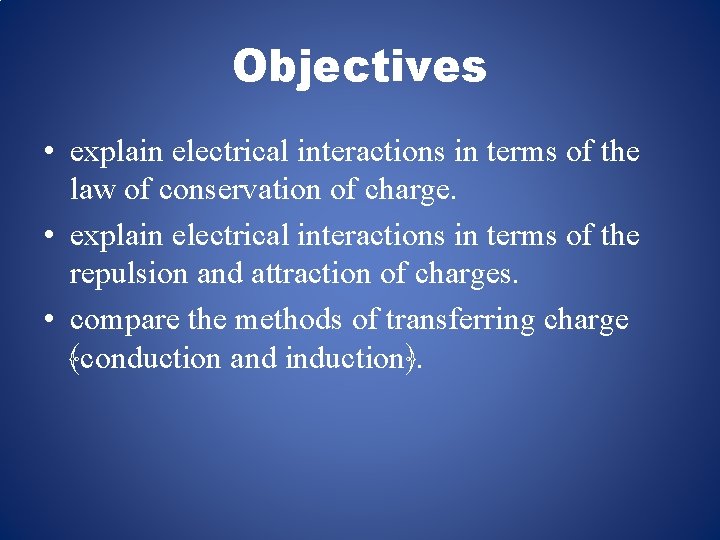 Objectives • explain electrical interactions in terms of the law of conservation of charge.