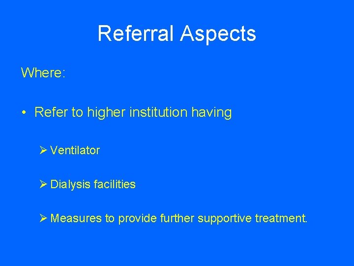 Referral Aspects Where: • Refer to higher institution having Ø Ventilator Ø Dialysis facilities