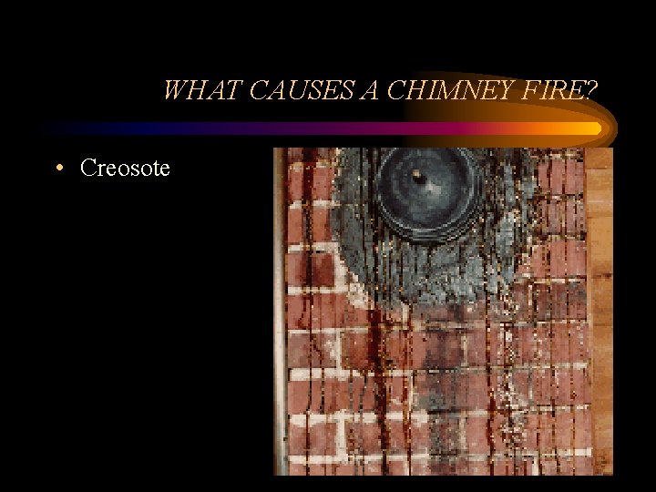 WHAT CAUSES A CHIMNEY FIRE? • Creosote 