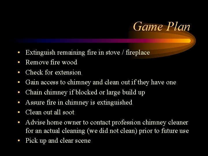 Game Plan • • Extinguish remaining fire in stove / fireplace Remove fire wood