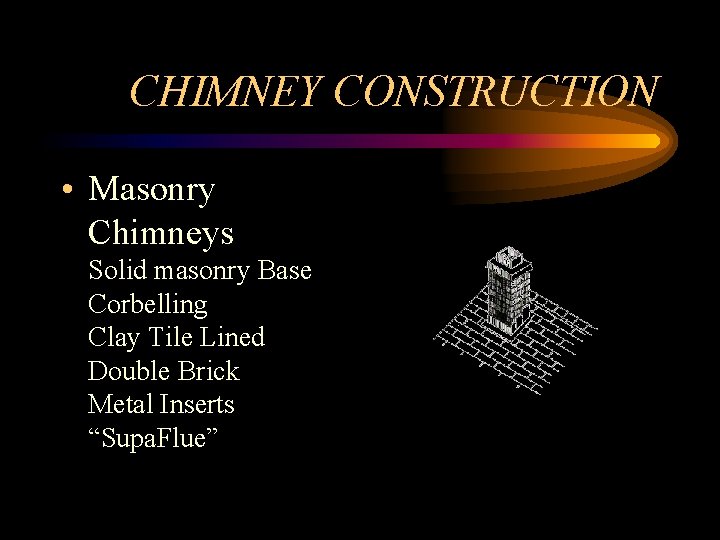 CHIMNEY CONSTRUCTION • Masonry Chimneys Solid masonry Base Corbelling Clay Tile Lined Double Brick