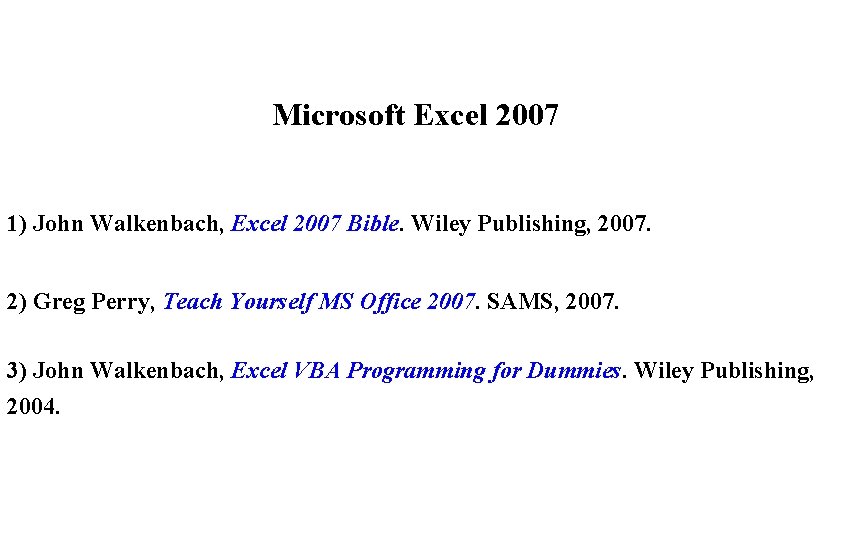 Microsoft Excel 2007 1) John Walkenbach, Excel 2007 Bible. Wiley Publishing, 2007. 2) Greg