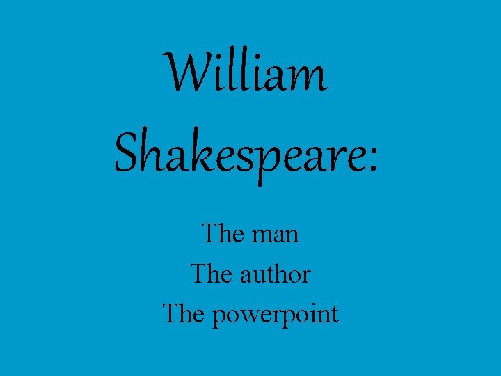 William Shakespeare: The man The author The powerpoint 