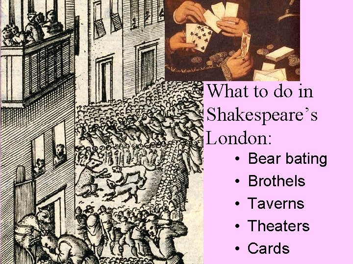 What to do in Shakespeare’s London: • • • Bear bating Brothels Taverns Theaters