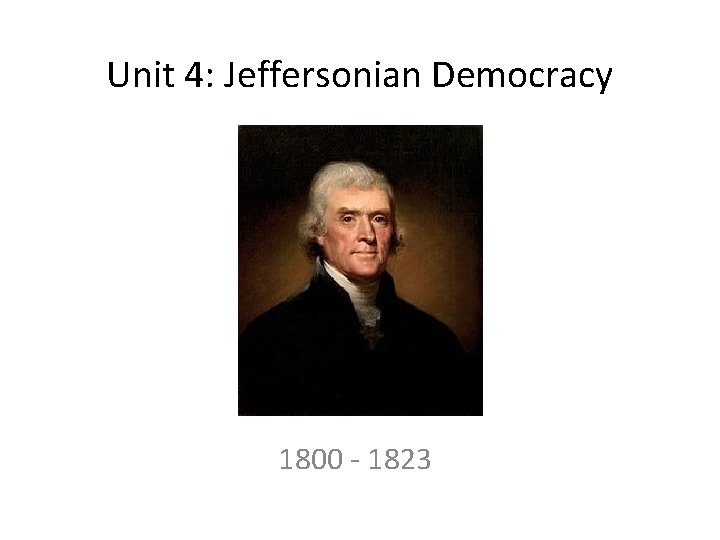 Unit 4: Jeffersonian Democracy 1800 - 1823 