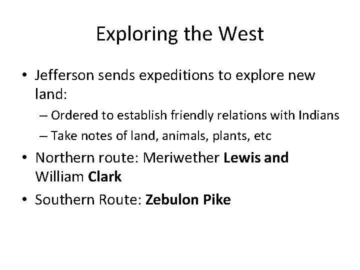 Exploring the West • Jefferson sends expeditions to explore new land: – Ordered to
