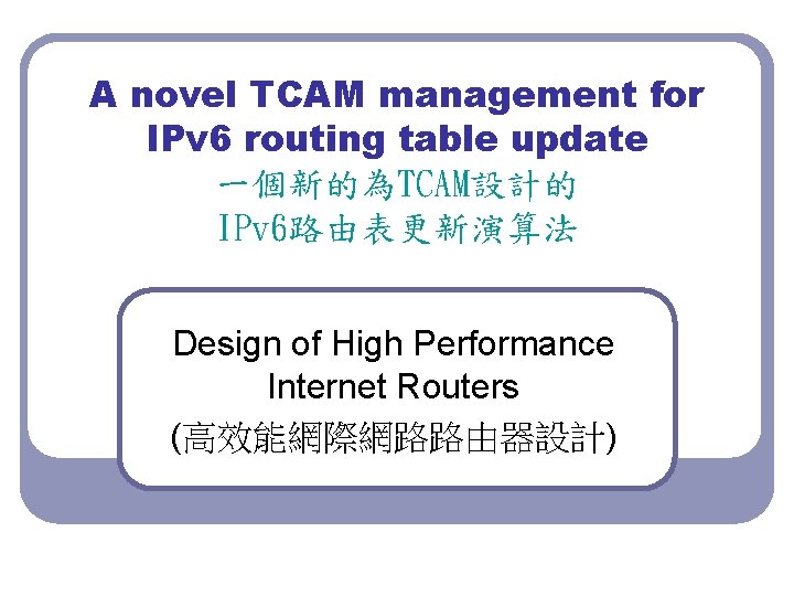 A novel TCAM management for IPv 6 routing table update 一個新的為TCAM設計的 IPv 6路由表更新演算法 Design