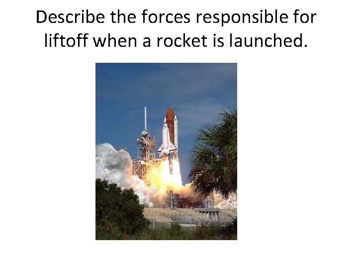 Describe the forces responsible for liftoff when a rocket is launched. 
