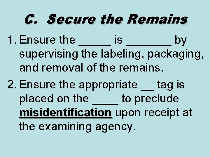 C. Secure the Remains 1. Ensure the _____ is _______ by supervising the labeling,