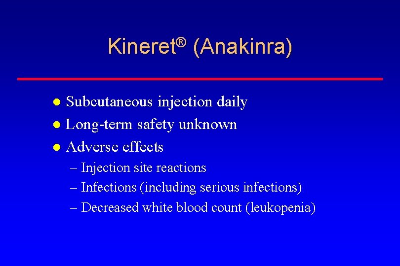 Kineret® (Anakinra) Subcutaneous injection daily Long-term safety unknown Adverse effects – Injection site reactions