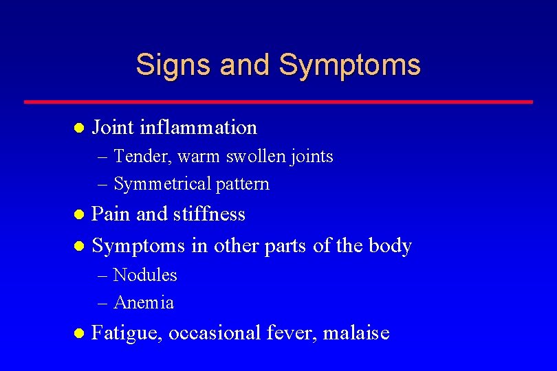 Signs and Symptoms Joint inflammation – Tender, warm swollen joints – Symmetrical pattern Pain