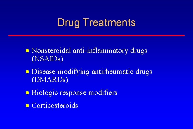 Drug Treatments Nonsteroidal anti-inflammatory drugs (NSAIDs) Disease-modifying antirheumatic drugs (DMARDs) Biologic response modifiers Corticosteroids