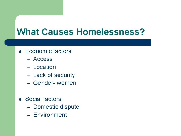 What Causes Homelessness? l Economic factors: – Access – Location – Lack of security