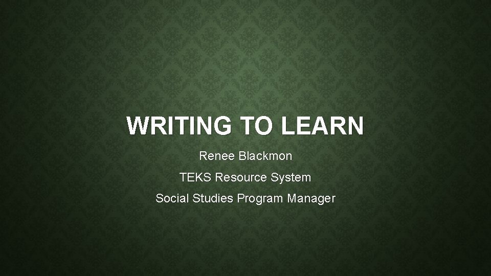 WRITING TO LEARN Renee Blackmon TEKS Resource System Social Studies Program Manager 