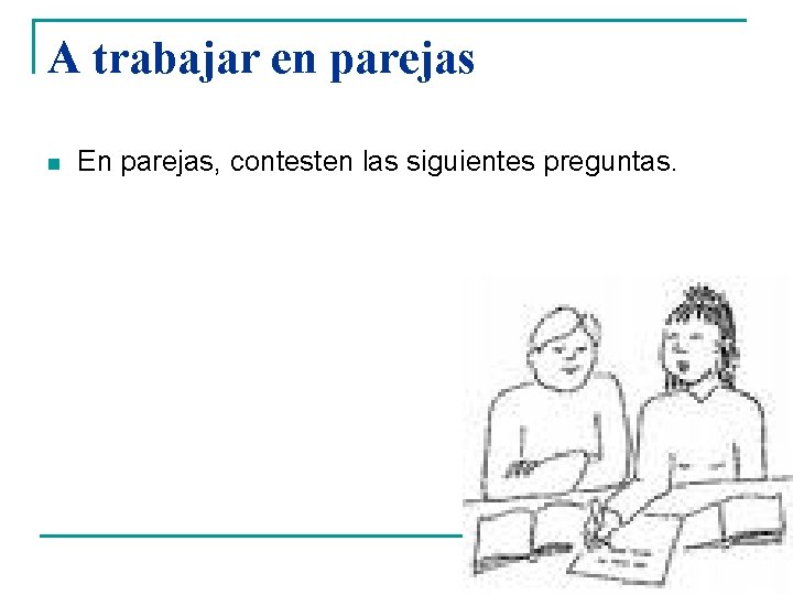 A trabajar en parejas n En parejas, contesten las siguientes preguntas. 