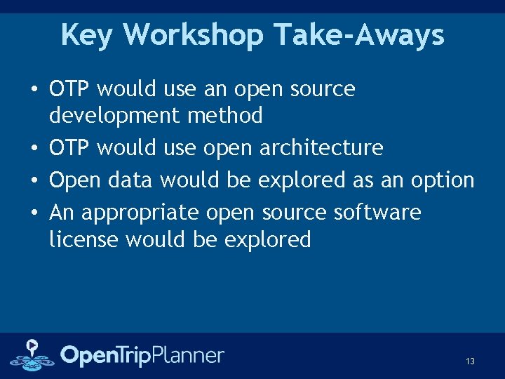 Key Workshop Take-Aways • OTP would use an open source development method • OTP