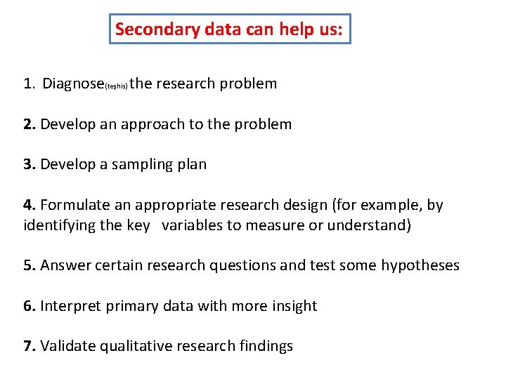 Secondary data can help us: 1. Diagnose(teşhis) the research problem 2. Develop an approach