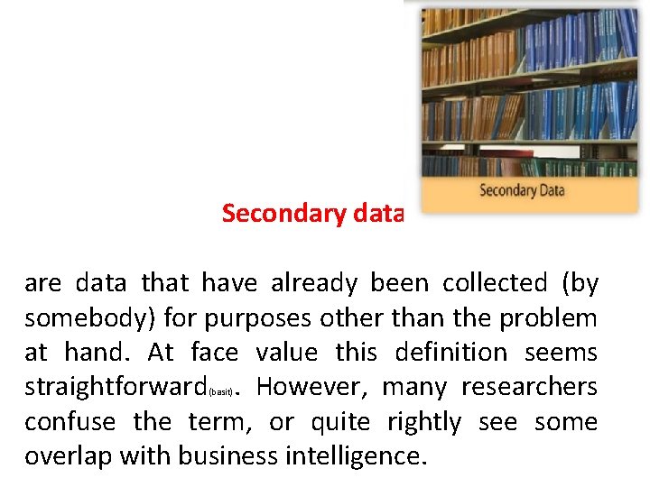 Secondary data are data that have already been collected (by somebody) for purposes other