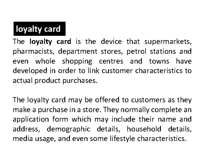 loyalty card The loyalty card is the device that supermarkets, pharmacists, department stores, petrol