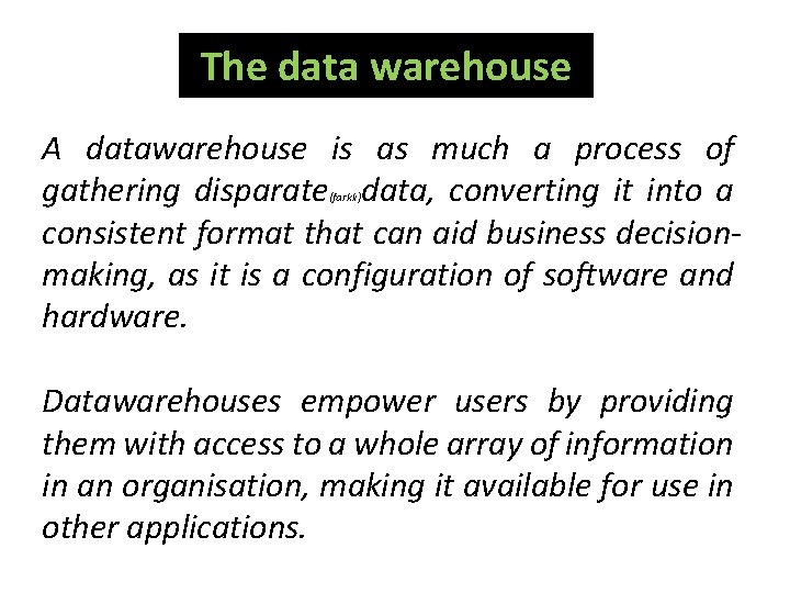 The data warehouse A datawarehouse is as much a process of gathering disparate data,