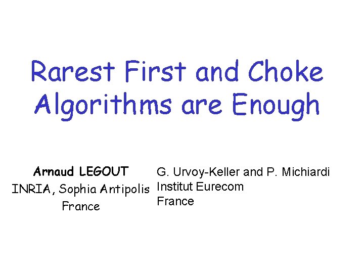 Rarest First and Choke Algorithms are Enough Arnaud LEGOUT G. Urvoy-Keller and P. Michiardi