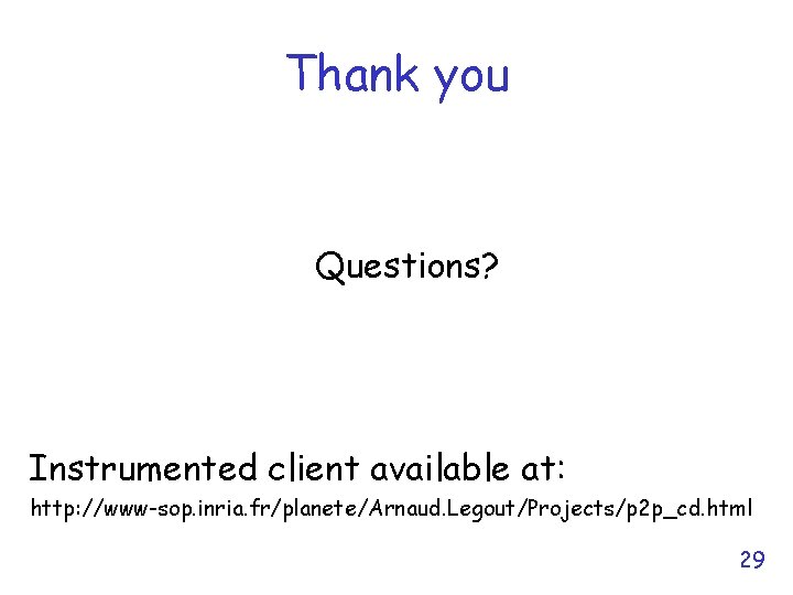 Thank you Questions? Instrumented client available at: http: //www-sop. inria. fr/planete/Arnaud. Legout/Projects/p 2 p_cd.