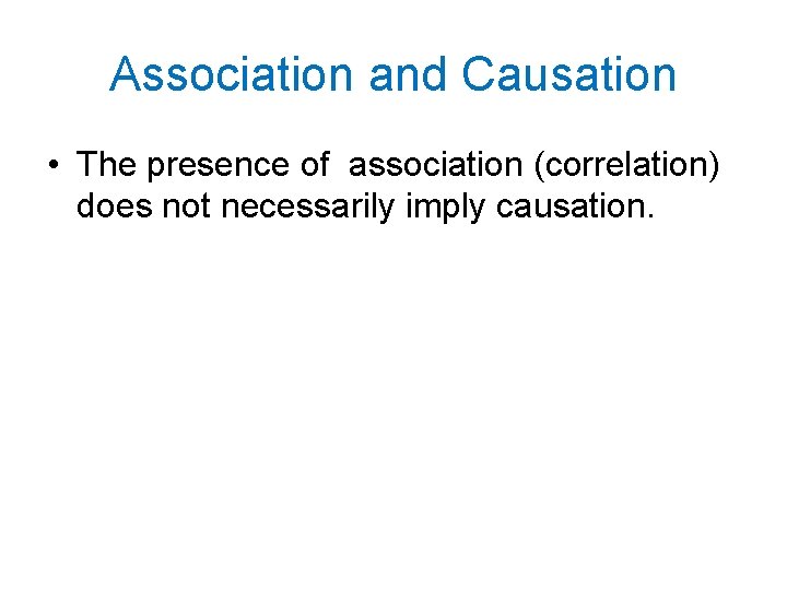 Association and Causation • The presence of association (correlation) does not necessarily imply causation.