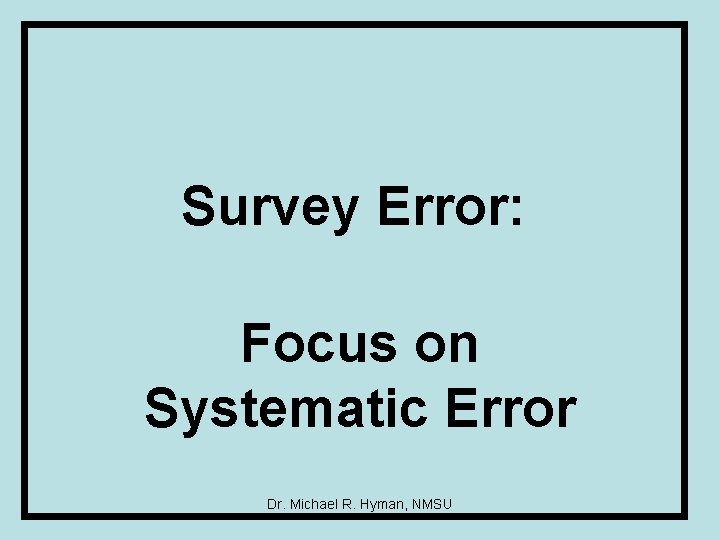 Survey Error: Focus on Systematic Error Dr. Michael R. Hyman, NMSU 
