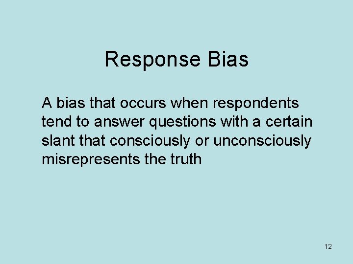 Response Bias A bias that occurs when respondents tend to answer questions with a