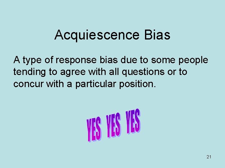 Acquiescence Bias A type of response bias due to some people tending to agree