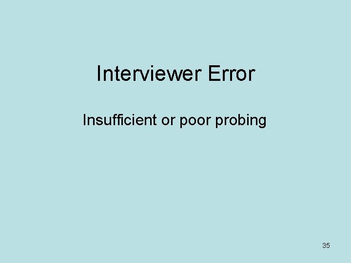 Interviewer Error Insufficient or poor probing 35 