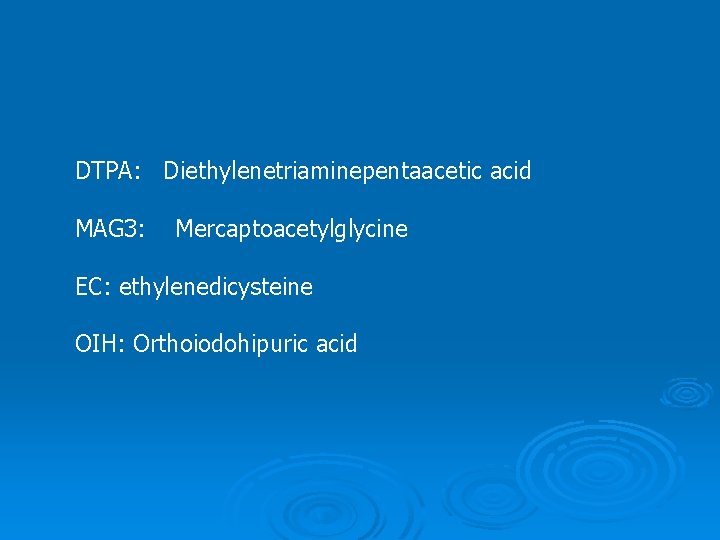 DTPA: Diethylenetriaminepentaacetic acid MAG 3: Mercaptoacetylglycine EC: ethylenedicysteine OIH: Orthoiodohipuric acid 