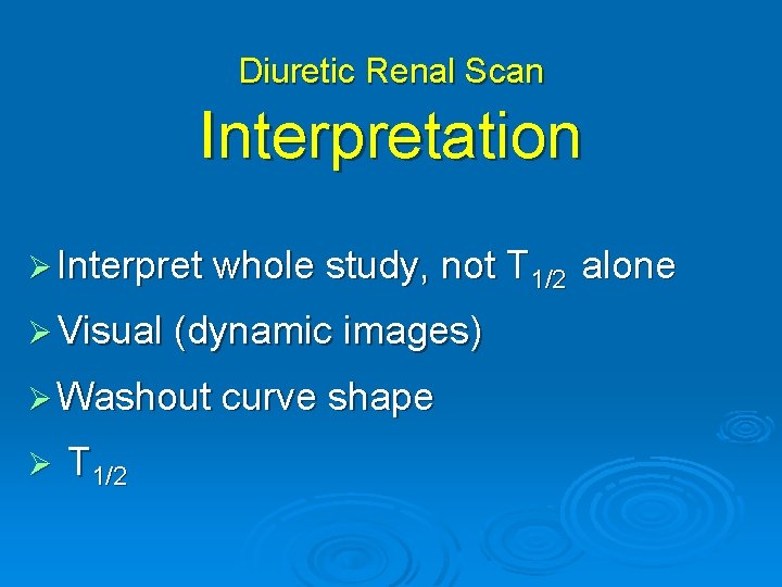 Diuretic Renal Scan Interpretation Ø Interpret whole study, not T 1/2 Ø Visual (dynamic