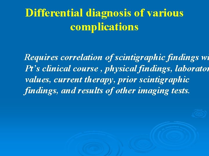 Differential diagnosis of various complications Requires correlation of scintigraphic findings wi Pt’s clinical course