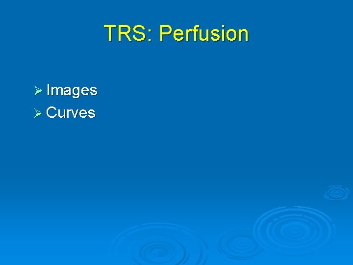 TRS: Perfusion Ø Images Ø Curves 