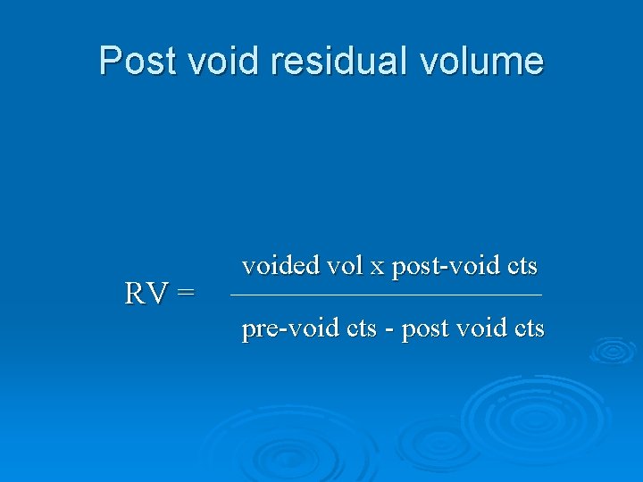 Post void residual volume RV = voided vol x post-void cts pre-void cts -