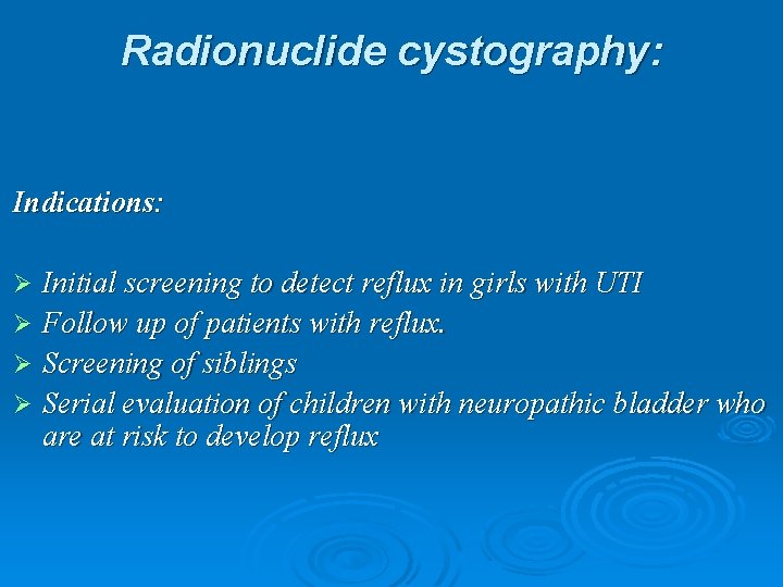 Radionuclide cystography: Indications: Initial screening to detect reflux in girls with UTI Ø Follow
