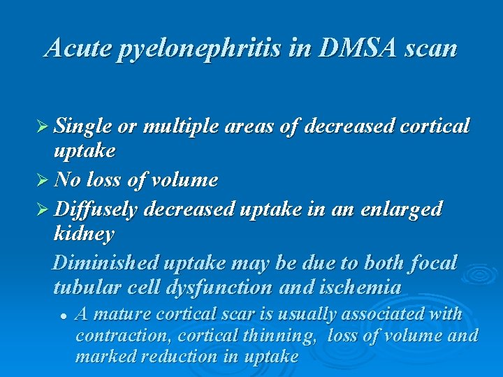 Acute pyelonephritis in DMSA scan Ø Single or multiple areas of decreased cortical uptake