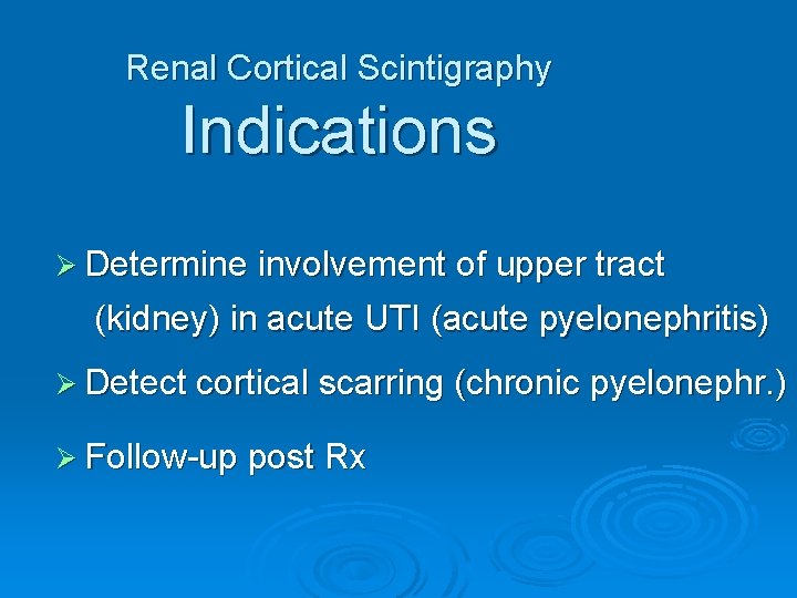 Renal Cortical Scintigraphy Indications Ø Determine involvement of upper tract (kidney) in acute UTI