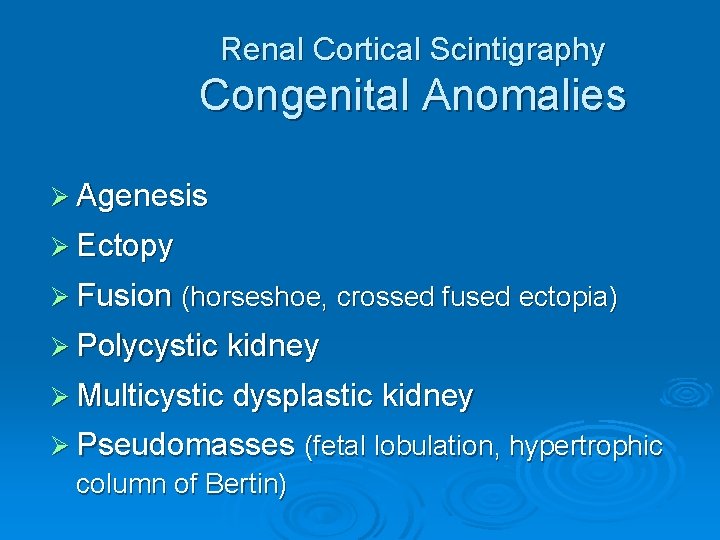 Renal Cortical Scintigraphy Congenital Anomalies Ø Agenesis Ø Ectopy Ø Fusion (horseshoe, crossed fused
