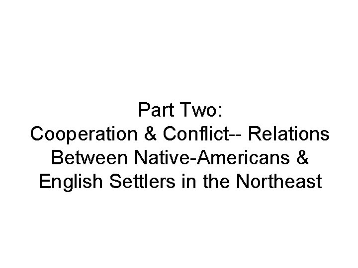 Part Two: Cooperation & Conflict-- Relations Between Native-Americans & English Settlers in the Northeast Part Two: Cooperation & Conflict-- Relations Between Native-Americans & English Settlers in the Northeast