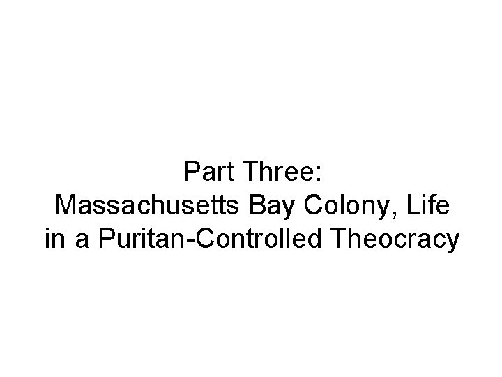 Part Three: Massachusetts Bay Colony, Life in a Puritan-Controlled Theocracy Part Three: Massachusetts Bay Colony, Life in a Puritan-Controlled Theocracy