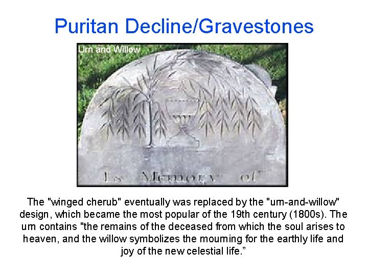 Puritan Decline/Gravestones Urn and Willow The "winged cherub" eventually was replaced by the "urn-and-willow" Puritan Decline/Gravestones Urn and Willow The "winged cherub" eventually was replaced by the "urn-and-willow"