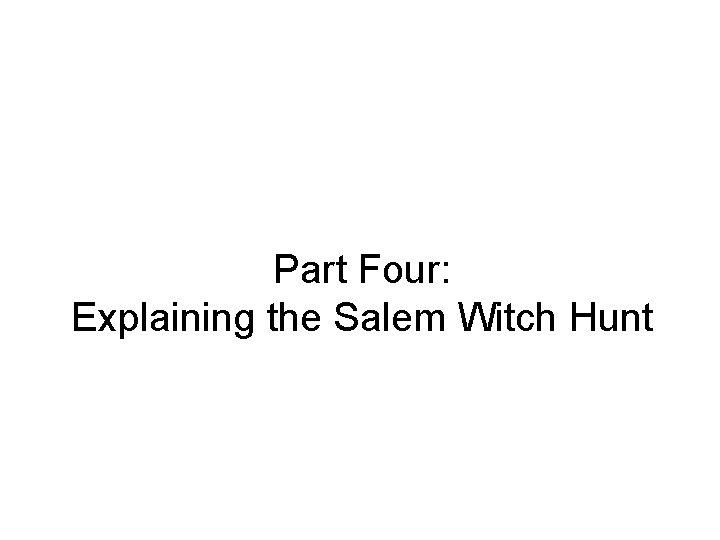 Part Four: Explaining the Salem Witch Hunt Part Four: Explaining the Salem Witch Hunt