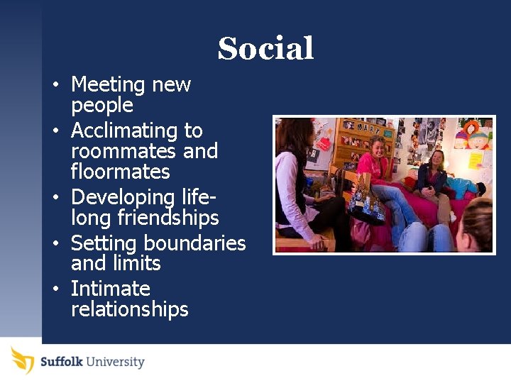 Social • Meeting new people • Acclimating to roommates and floormates • Developing lifelong
