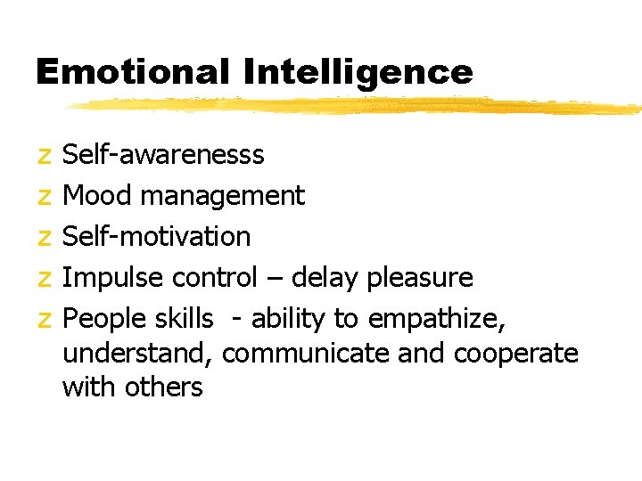 Emotional Intelligence z z z Self-awarenesss Mood management Self-motivation Impulse control – delay pleasure