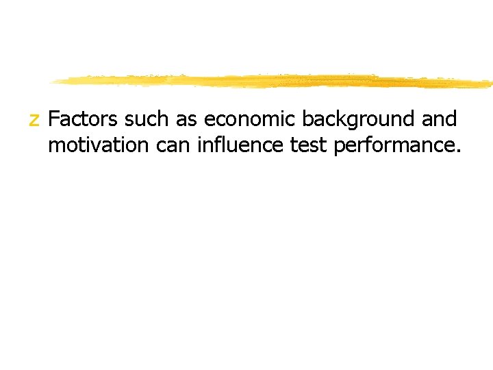 z Factors such as economic background and motivation can influence test performance. 