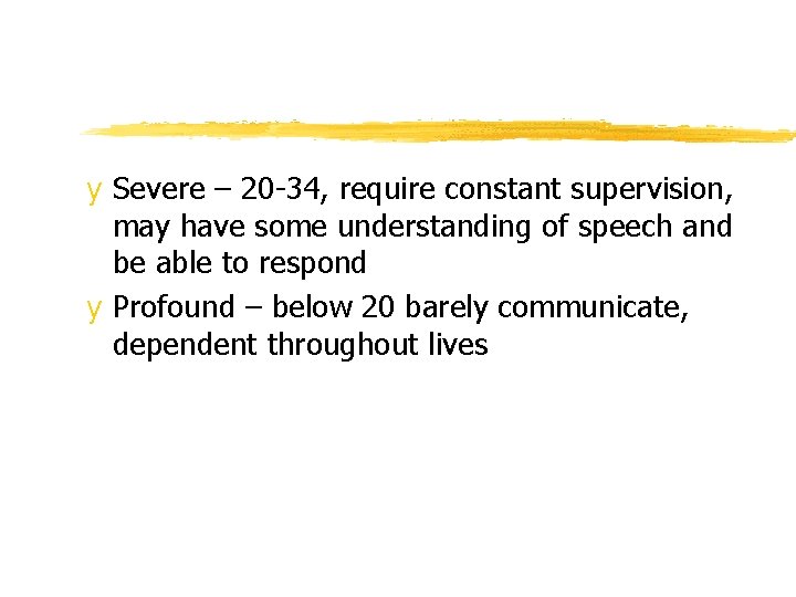 y Severe – 20 -34, require constant supervision, may have some understanding of speech