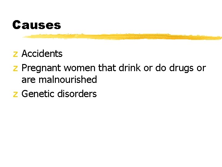 Causes z Accidents z Pregnant women that drink or do drugs or are malnourished