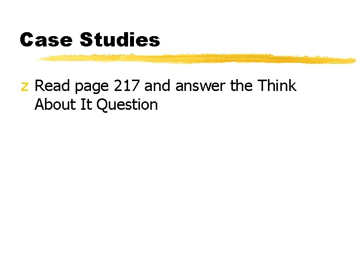 Case Studies z Read page 217 and answer the Think About It Question 